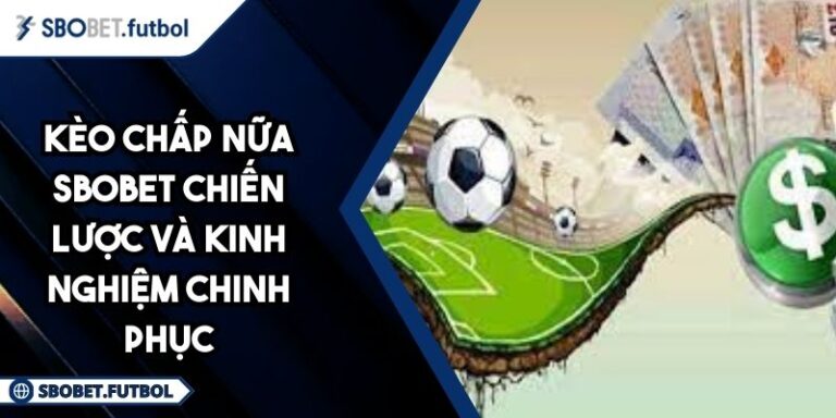 Kèo Chấp Nữa SBOBET Chiến Lược Và Kinh Nghiệm Chinh Phục 3 Kèo chấp nữa SBOBET