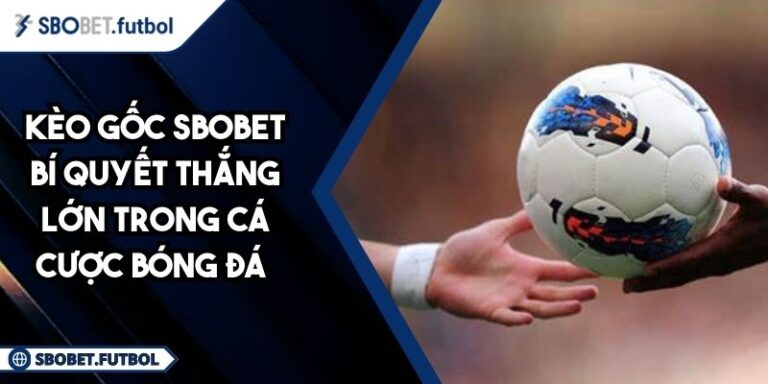Kèo Gốc SBOBET Bí Quyết Thắng Lớn Trong Cá Cược Bóng Đá 7 Kèo gốc SBOBET