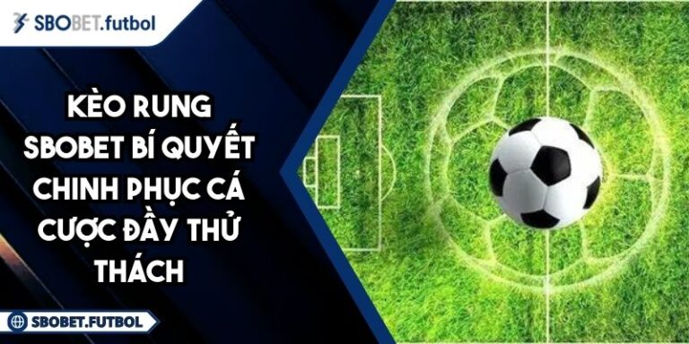 Kèo Rung SBOBET Bí Quyết Chinh Phục Cá Cược Đầy Thử Thách 10 Kèo Rung SBOBET