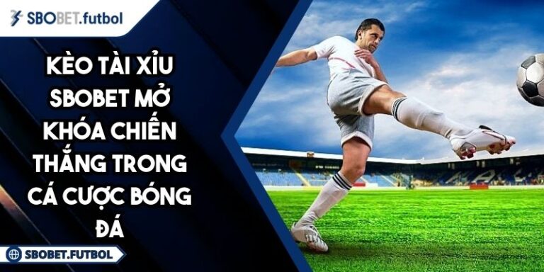 Kèo Tài Xỉu SBOBET Mở Khóa Chiến Thắng Trong Cá Cược Bóng Đá 8 Kèo tài xỉu SBOBET
