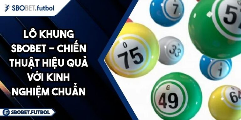 Lô Khung SBOBET - Chiến Thuật Hiệu Quả Với Kinh Nghiệm Chuẩn 9 Lô khung SBOBET