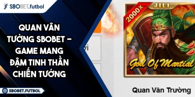 Quan Vân Tường SBOBET - Game Mang Đậm Tinh Thần Chiến Tướng 10 Quan Vân Tường SBOBET