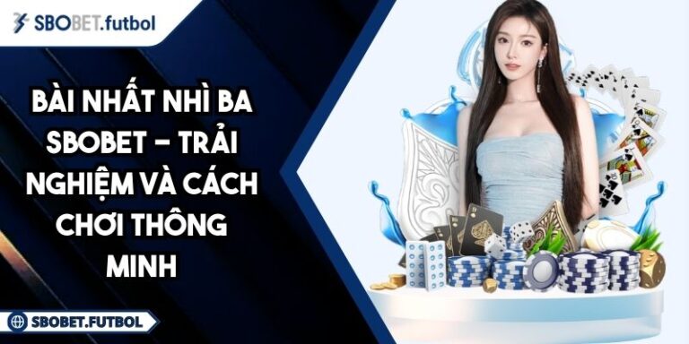 Bài Nhất Nhì Ba SBOBET - Trải Nghiệm Và Cách Chơi Thông Minh 6 Bài Nhất Nhì Ba SBOBET