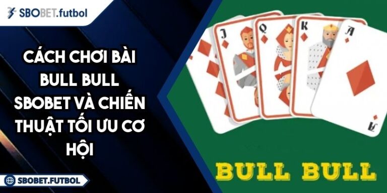 Cách Chơi Bài Bull Bull SBOBET Và Chiến Thuật Tối Ưu Cơ Hội 7 Cách chơi bài Bull Bull SBOBET