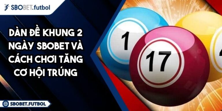 Dàn Đề Khung 2 Ngày SBOBET Và Cách Chơi Tăng Cơ Hội Trúng 3 Dàn đề khung 2 ngày SBOBET