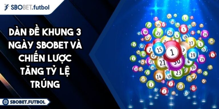 Dàn Đề Khung 3 Ngày SBOBET Và Chiến Lược Tăng Tỷ Lệ Trúng 4 Dàn đề khung 3 ngày SBOBET