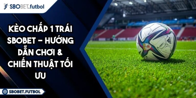 Kèo Chấp 1 Trái SBOBET - Hướng Dẫn Chơi & Chiến Thuật Tối Ưu 6 Kèo chấp 1 trái SBOBET