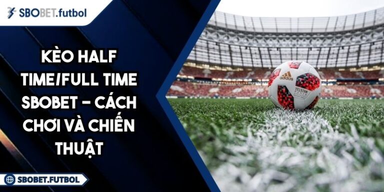 Kèo Half Time/Full Time SBOBET - Cách Chơi Và Chiến Thuật 9 Kèo half time/full time SBOBET