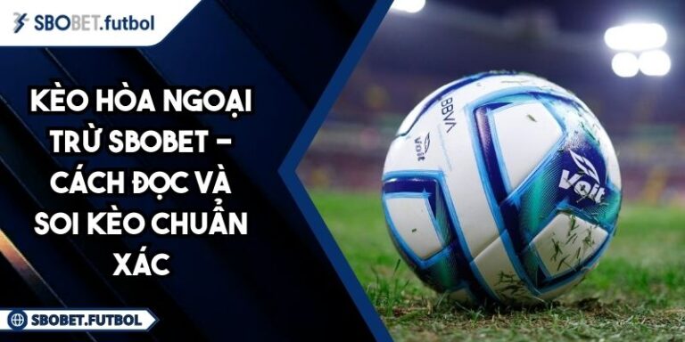 Kèo Hòa Ngoại Trừ SBOBET - Cách Đọc Và Soi Kèo Chuẩn Xác 8 Kèo hòa ngoại trừ SBOBET