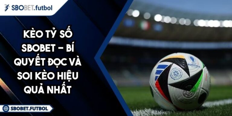 Kèo Tỷ Số SBOBET - Bí Quyết Đọc Và Soi Kèo Hiệu Quả Nhất 7 Kèo tỷ số SBOBET